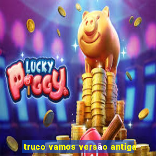 truco vamos versão antiga