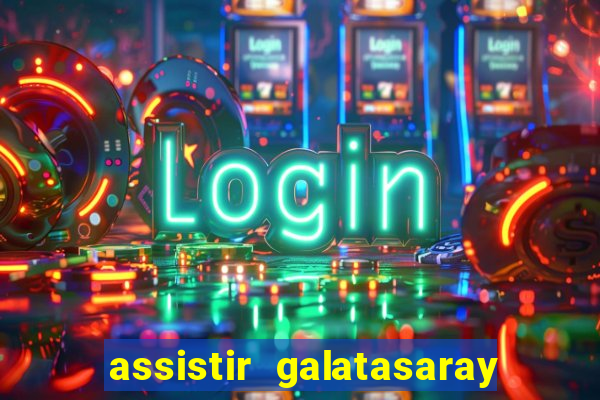 assistir galatasaray ao vivo