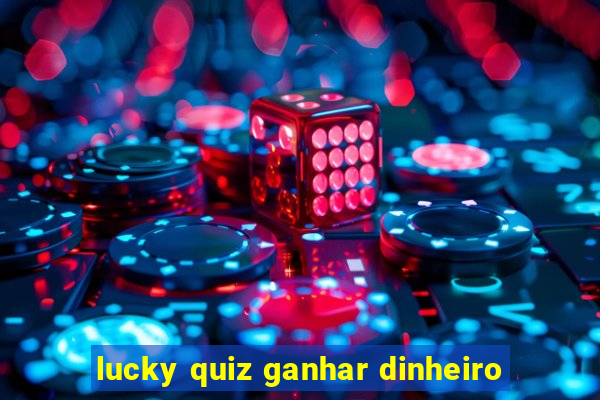 lucky quiz ganhar dinheiro