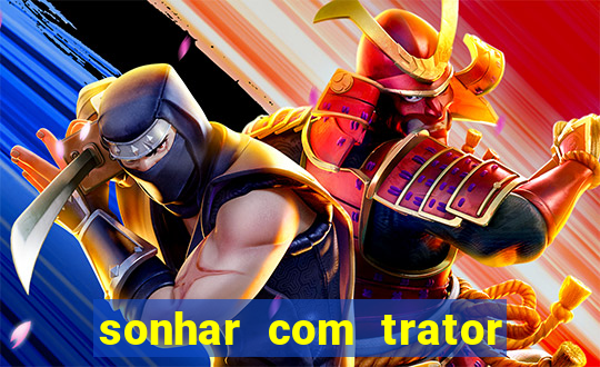 sonhar com trator que bicho jogar